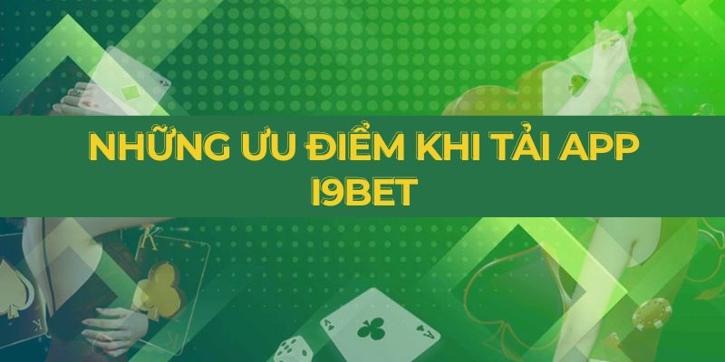 Những ưu điểm gì khi tải app i9BET